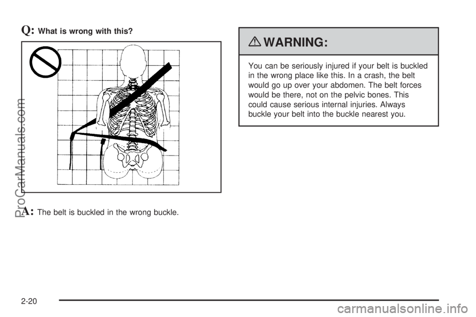 SATURN AURA 2010 User Guide Q:What is wrong with this?
A:The belt is buckled in the wrong buckle.
{WARNING:
You can be seriously injured if your belt is buckled
in the wrong place like this. In a crash, the belt
would go up over