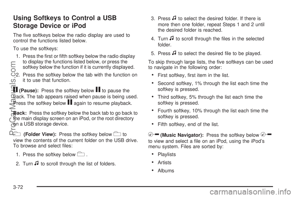 SATURN AURA 2009 Service Manual Using Softkeys to Control a USB
Storage Device or iPod
The �ve softkeys below the radio display are used to
control the functions listed below.
To use the softkeys:
1. Press the �rst or �fth softkey b