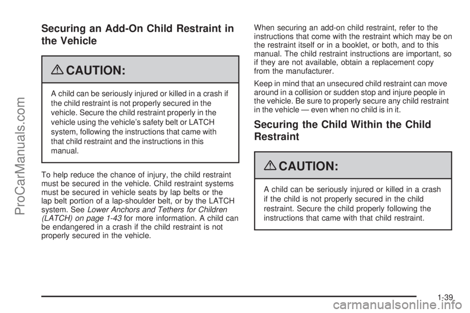 SATURN AURA 2009 Service Manual Securing an Add-On Child Restraint in
the Vehicle
{CAUTION:
A child can be seriously injured or killed in a crash if
the child restraint is not properly secured in the
vehicle. Secure the child restra