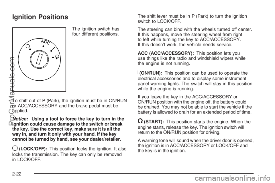 SATURN AURA 2009  Owners Manual Ignition Positions
The ignition switch has
four different positions.
To shift out of P (Park), the ignition must be in ON/RUN
or ACC/ACCESSORY and the brake pedal must be
applied.
Notice:Using a tool 