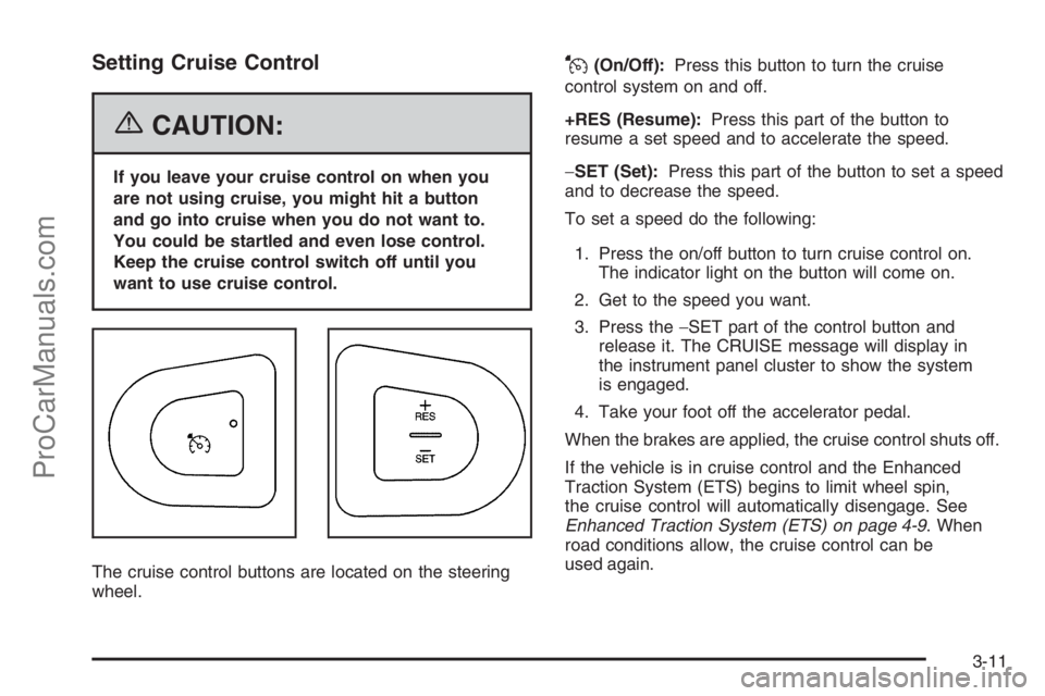 SATURN ION 2006  Owners Manual Setting Cruise Control
{CAUTION:
If you leave your cruise control on when you
are not using cruise, you might hit a button
and go into cruise when you do not want to.
You could be startled and even lo