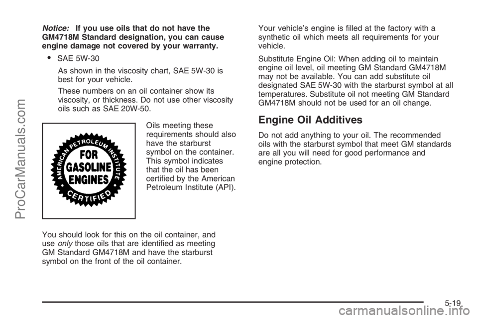 SATURN ION 2006  Owners Manual Notice:If you use oils that do not have the
GM4718M Standard designation, you can cause
engine damage not covered by your warranty.
SAE 5W-30
As shown in the viscosity chart, SAE 5W-30 is
best for yo
