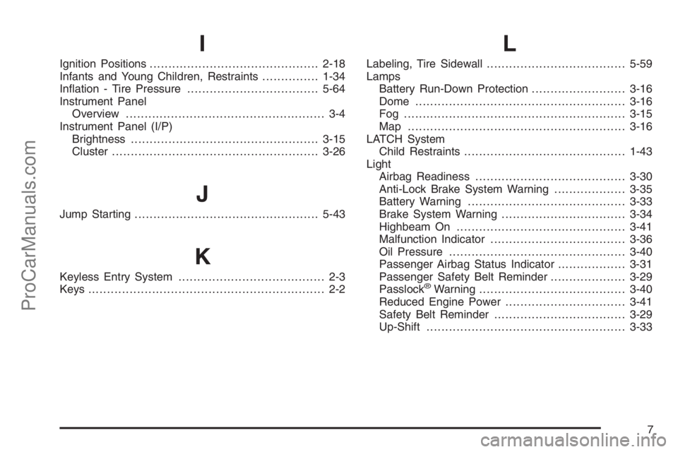 SATURN ION 2006  Owners Manual I
Ignition Positions.............................................2-18
Infants and Young Children, Restraints...............1-34
In�ation - Tire Pressure...................................5-64
Instrume