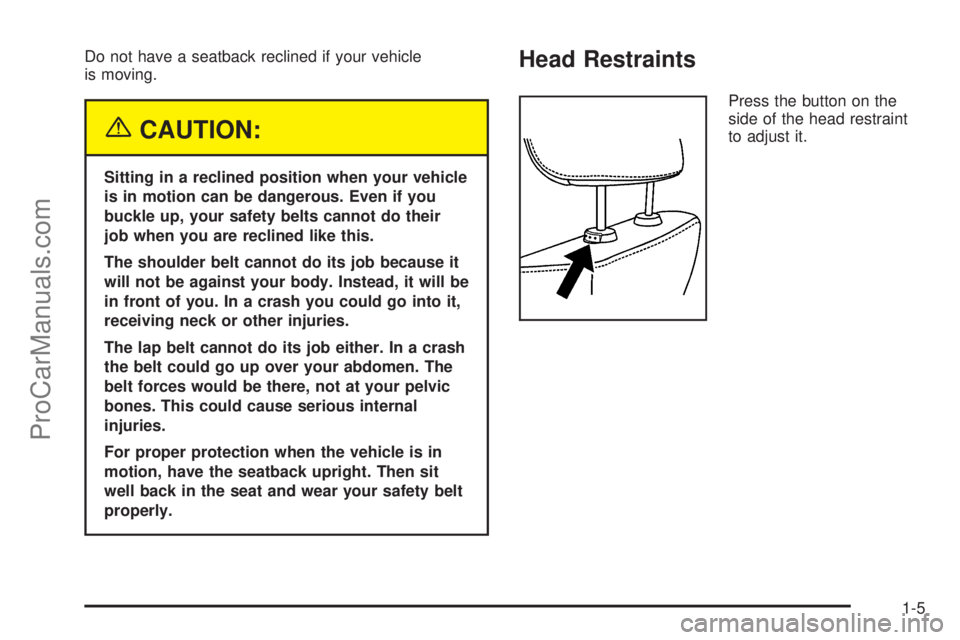 SATURN ION 2005 User Guide Do not have a seatback reclined if your vehicle
is moving.
{CAUTION:
Sitting in a reclined position when your vehicle
is in motion can be dangerous. Even if you
buckle up, your safety belts cannot do 