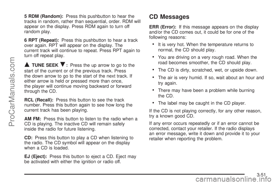 SATURN ION 2005 Owners Manual 5 RDM (Random):Press this pushbutton to hear the
tracks in random, rather than sequential, order. RDM will
appear on the display. Press RDM again to turn off
random play.
6 RPT (Repeat):Press this pus SATURN ION 2005 Owners Manual 5 RDM (Random):Press this pushbutton to hear the
tracks in random, rather than sequential, order. RDM will
appear on the display. Press RDM again to turn off
random play.
6 RPT (Repeat):Press this pus