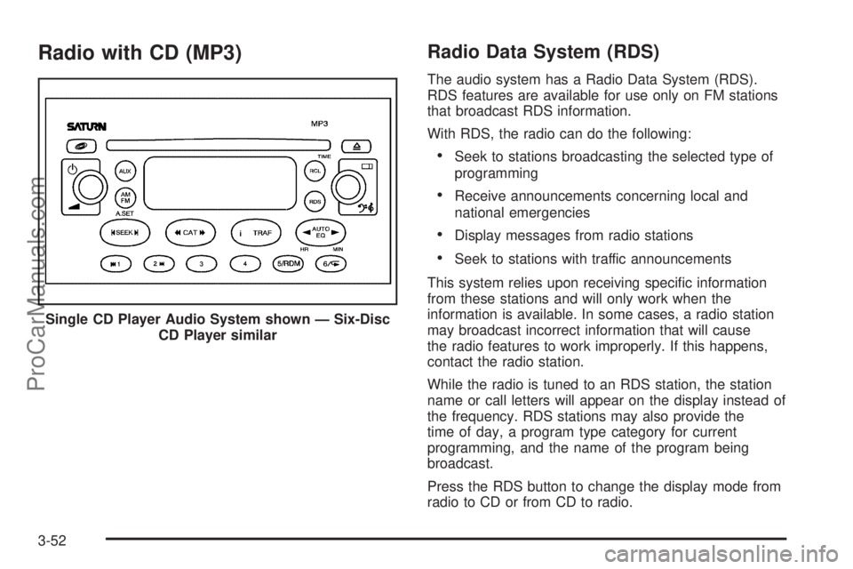 SATURN ION 2005 Owners Manual Radio with CD (MP3)Radio Data System (RDS)
The audio system has a Radio Data System (RDS).
RDS features are available for use only on FM stations
that broadcast RDS information.
With RDS, the radio ca SATURN ION 2005 Owners Manual Radio with CD (MP3)Radio Data System (RDS)
The audio system has a Radio Data System (RDS).
RDS features are available for use only on FM stations
that broadcast RDS information.
With RDS, the radio ca