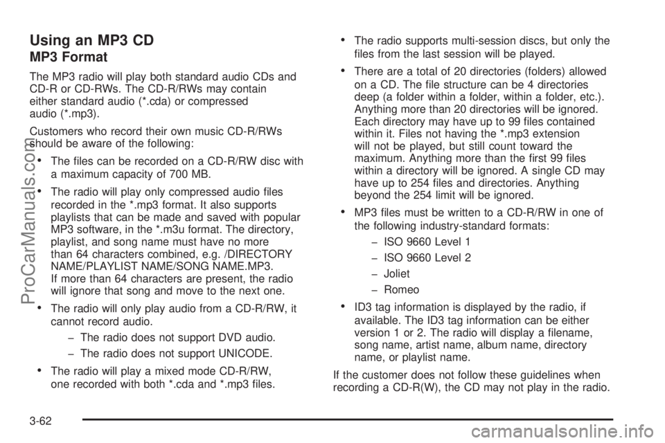 SATURN ION 2005 Owners Manual Using an MP3 CD
MP3 Format
The MP3 radio will play both standard audio CDs and
CD-R or CD-RWs. The CD-R/RWs may contain
either standard audio (*.cda) or compressed
audio (*.mp3).
Customers who record SATURN ION 2005 Owners Manual Using an MP3 CD
MP3 Format
The MP3 radio will play both standard audio CDs and
CD-R or CD-RWs. The CD-R/RWs may contain
either standard audio (*.cda) or compressed
audio (*.mp3).
Customers who record