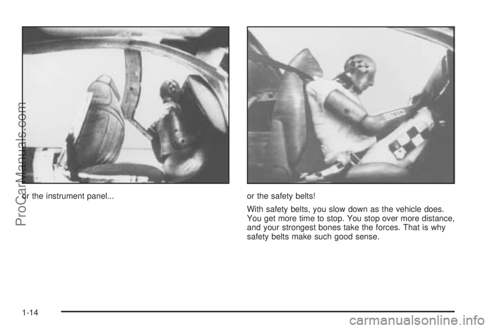 SATURN ION 2005 User Guide or the instrument panel... or the safety belts!
With safety belts, you slow down as the vehicle does.
You get more time to stop. You stop over more distance,
and your strongest bones take the forces. 