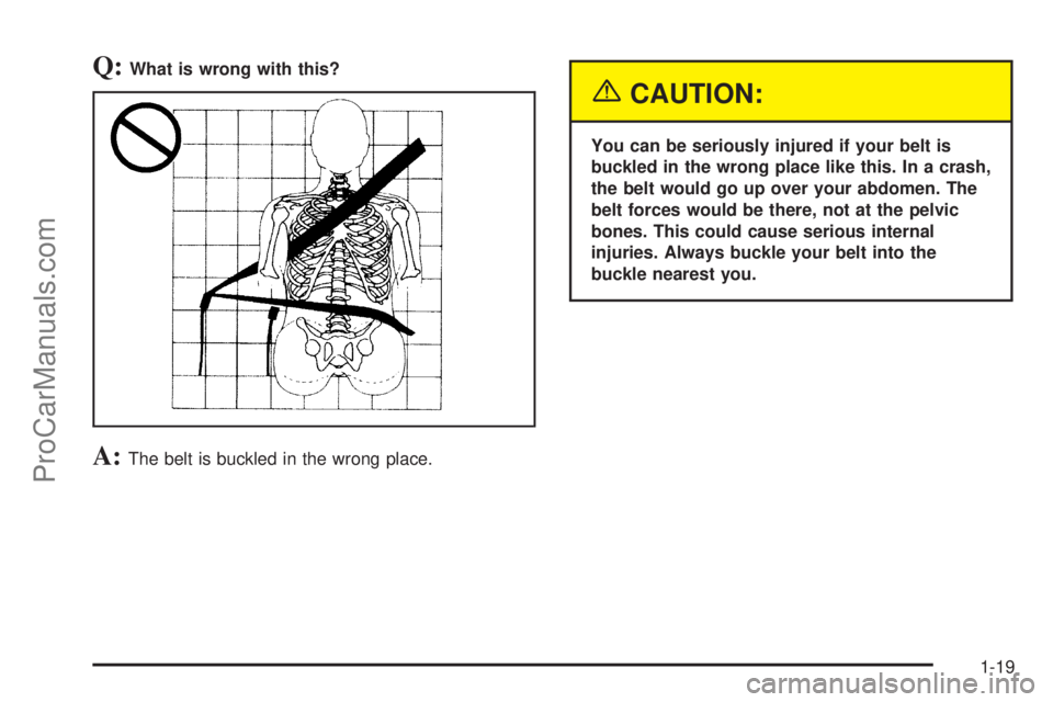 SATURN ION 2005 Owners Manual Q:What is wrong with this?
A:The belt is buckled in the wrong place.
{CAUTION:
You can be seriously injured if your belt is
buckled in the wrong place like this. In a crash,
the belt would go up over SATURN ION 2005 Owners Manual Q:What is wrong with this?
A:The belt is buckled in the wrong place.
{CAUTION:
You can be seriously injured if your belt is
buckled in the wrong place like this. In a crash,
the belt would go up over