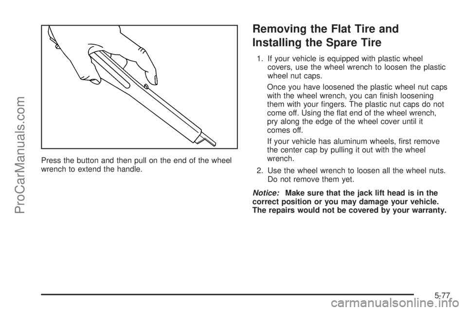 SATURN ION 2005  Owners Manual Press the button and then pull on the end of the wheel
wrench to extend the handle.
Removing the Flat Tire and
Installing the Spare Tire
1. If your vehicle is equipped with plastic wheel
covers, use t
