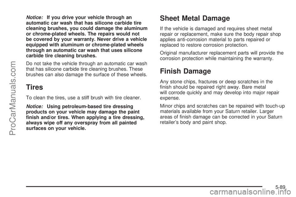 SATURN ION 2005  Owners Manual Notice:If you drive your vehicle through an
automatic car wash that has silicone carbide tire
cleaning brushes, you could damage the aluminum
or chrome-plated wheels. The repairs would not
be covered 