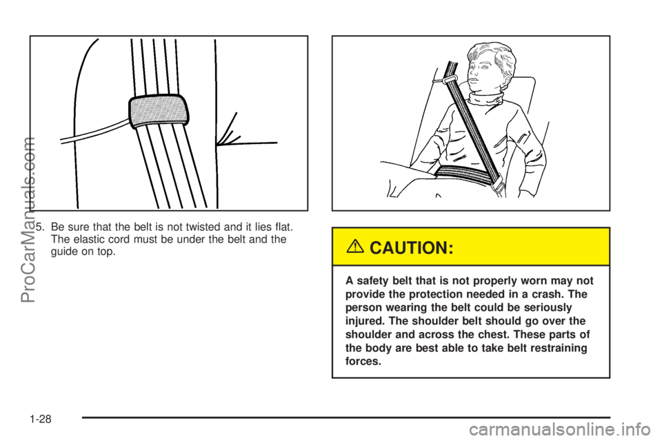 SATURN ION 2005 Owners Guide 5. Be sure that the belt is not twisted and it lies �at.
The elastic cord must be under the belt and the
guide on top.
{CAUTION:
A safety belt that is not properly worn may not
provide the protection 