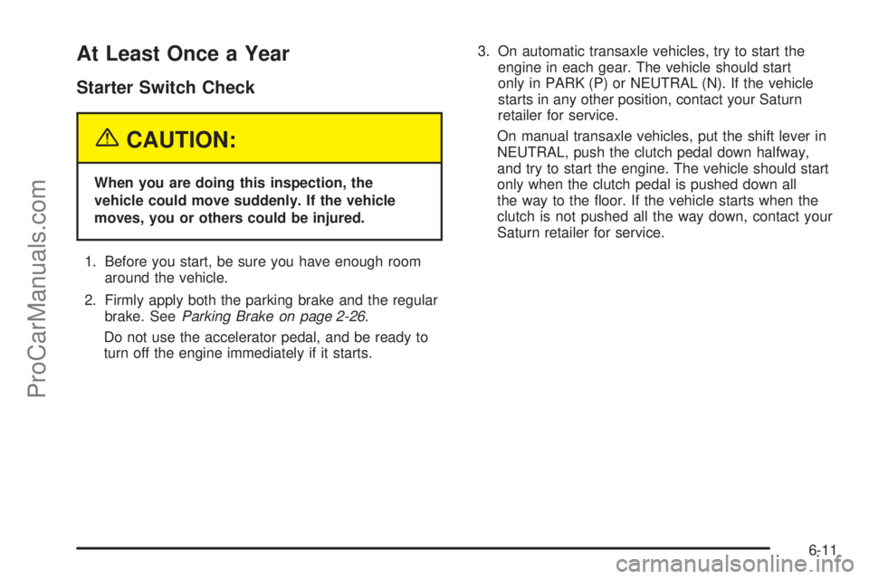 SATURN ION 2005  Owners Manual At Least Once a Year
Starter Switch Check
{CAUTION:
When you are doing this inspection, the
vehicle could move suddenly. If the vehicle
moves, you or others could be injured.
1. Before you start, be s
