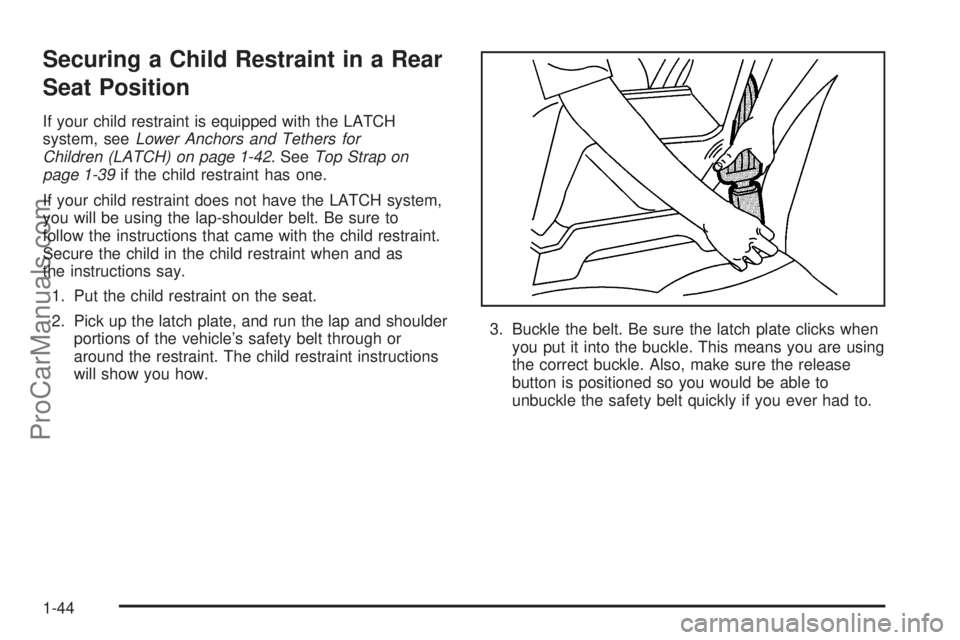 SATURN ION 2005 Service Manual Securing a Child Restraint in a Rear
Seat Position
If your child restraint is equipped with the LATCH
system, seeLower Anchors and Tethers for
Children (LATCH) on page 1-42. SeeTop Strap on
page 1-39i