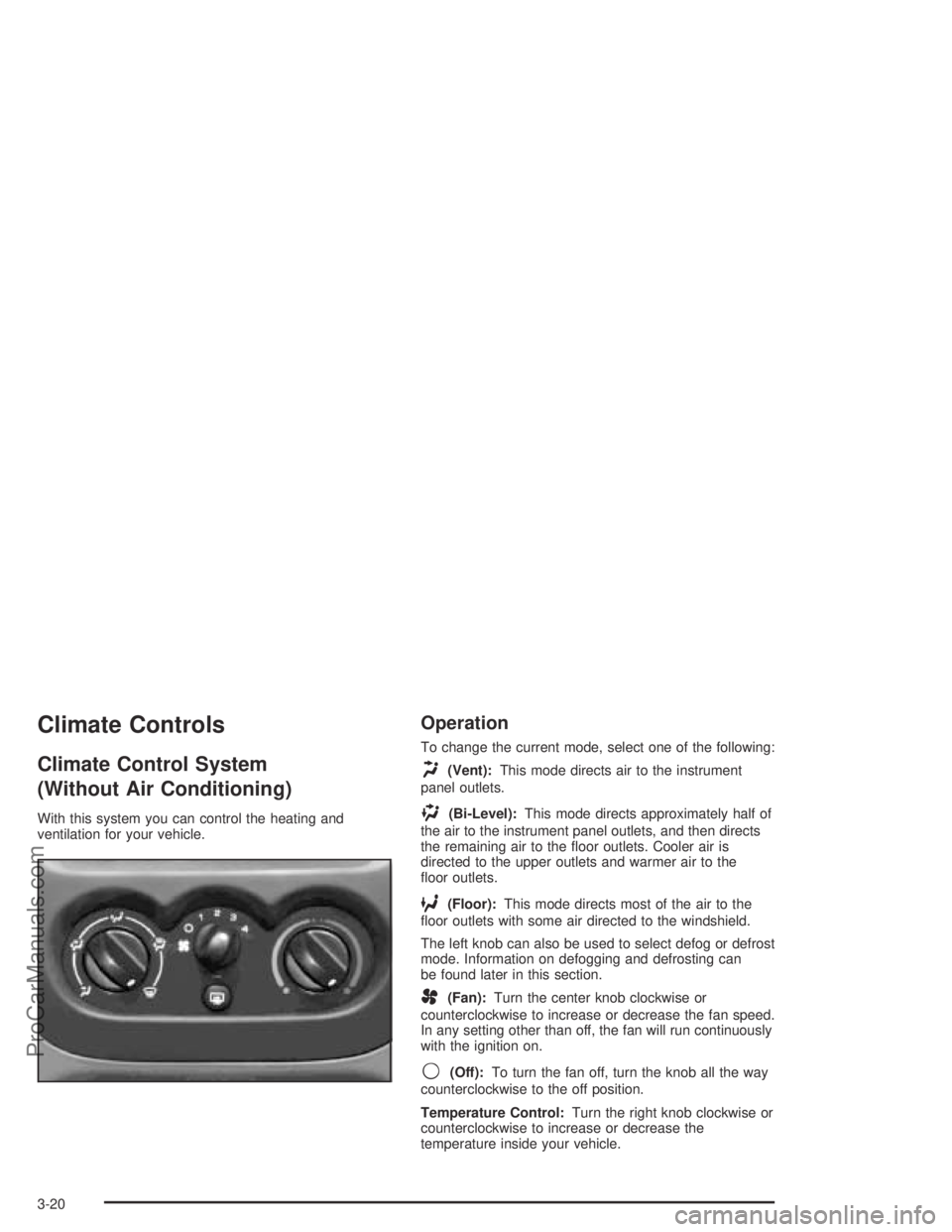 SATURN ION 2004  Owners Manual Climate Controls
Climate Control System
(Without Air Conditioning)
With this system you can control the heating and
ventilation for your vehicle.
Operation
To change the current mode, select one of th