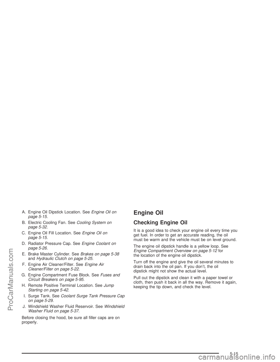 SATURN ION 2004  Owners Manual A. Engine Oil Dipstick Location. SeeEngine Oil on
page 5-15.
B. Electric Cooling Fan. SeeCooling System on
page 5-32.
C. Engine Oil Fill Location. SeeEngine Oil on
page 5-15.
D. Radiator Pressure Cap.