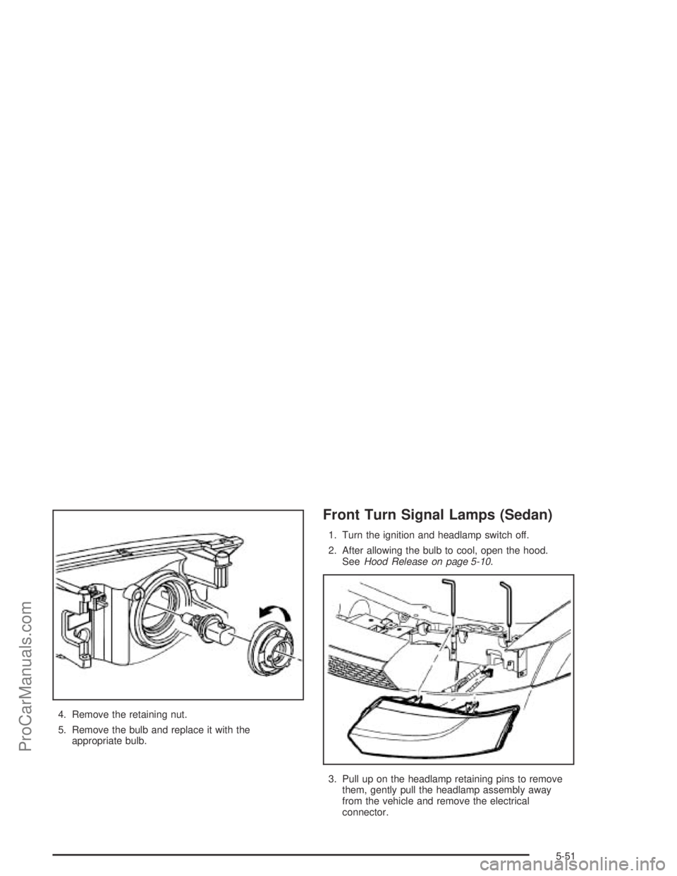 SATURN ION 2004  Owners Manual 4. Remove the retaining nut.
5. Remove the bulb and replace it with the
appropriate bulb.
Front Turn Signal Lamps (Sedan)
1. Turn the ignition and headlamp switch off.
2. After allowing the bulb to co