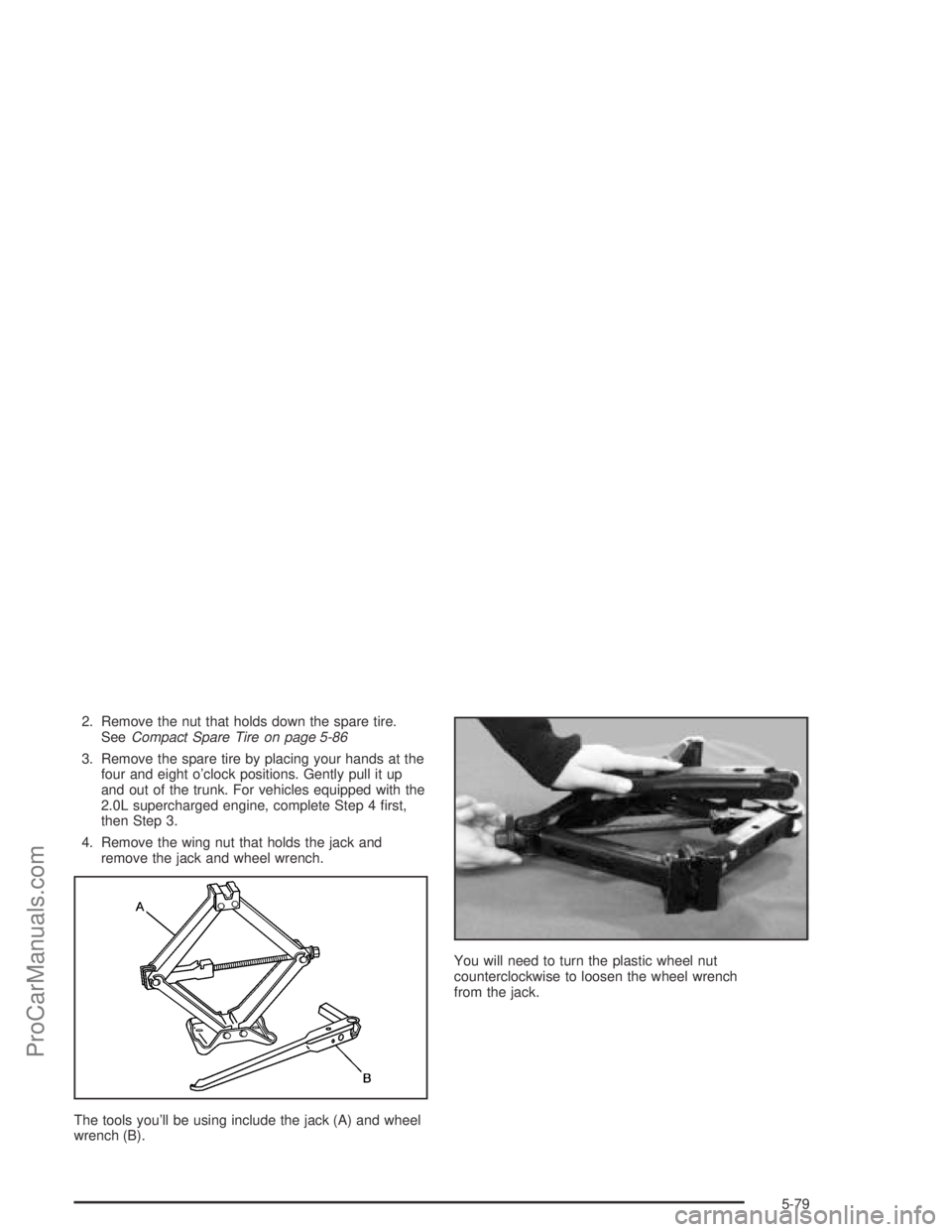 SATURN ION 2004  Owners Manual 2. Remove the nut that holds down the spare tire.
SeeCompact Spare Tire on page 5-86
3. Remove the spare tire by placing your hands at the
four and eight o’clock positions. Gently pull it up
and out