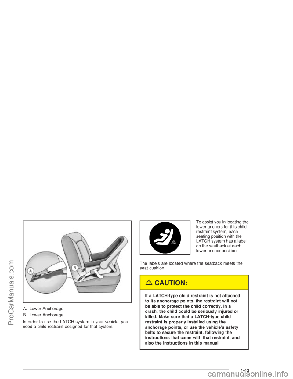 SATURN ION 2004 Service Manual A. Lower Anchorage
B. Lower Anchorage
In order to use the LATCH system in your vehicle, you
need a child restraint designed for that system.To assist you in locating the
lower anchors for this child
r