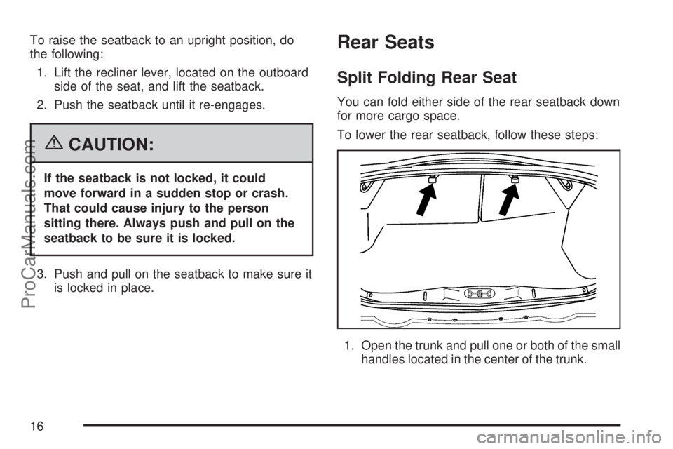 SATURN ION 2007  Owners Manual To raise the seatback to an upright position, do
the following:
1. Lift the recliner lever, located on the outboard
side of the seat, and lift the seatback.
2. Push the seatback until it re-engages.
{