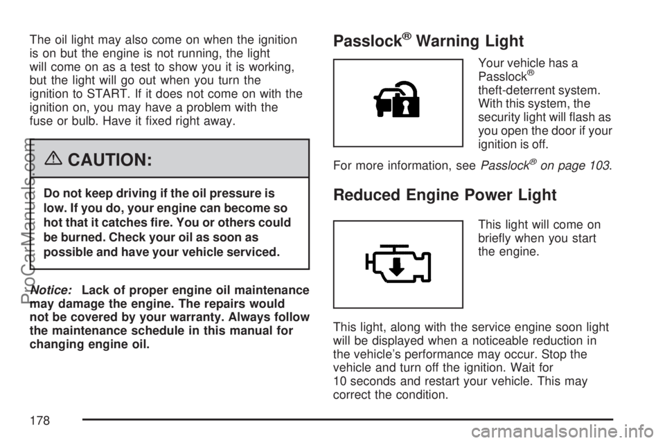 SATURN ION 2007 User Guide The oil light may also come on when the ignition
is on but the engine is not running, the light
will come on as a test to show you it is working,
but the light will go out when you turn the
ignition t