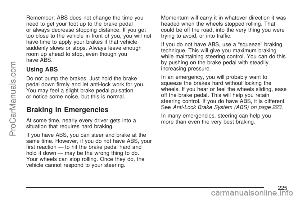 SATURN ION 2007 Owners Manual Remember: ABS does not change the time you
need to get your foot up to the brake pedal
or always decrease stopping distance. If you get
too close to the vehicle in front of you, you will not
have time SATURN ION 2007 Owners Manual Remember: ABS does not change the time you
need to get your foot up to the brake pedal
or always decrease stopping distance. If you get
too close to the vehicle in front of you, you will not
have time