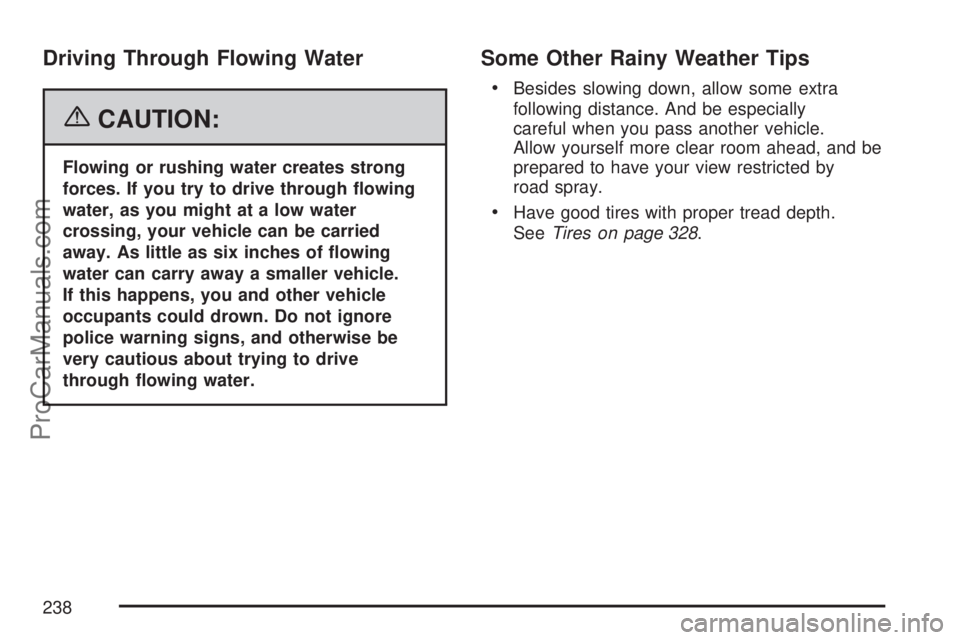 SATURN ION 2007 User Guide Driving Through Flowing Water
{CAUTION:
Flowing or rushing water creates strong
forces. If you try to drive through �owing
water, as you might at a low water
crossing, your vehicle can be carried
away
