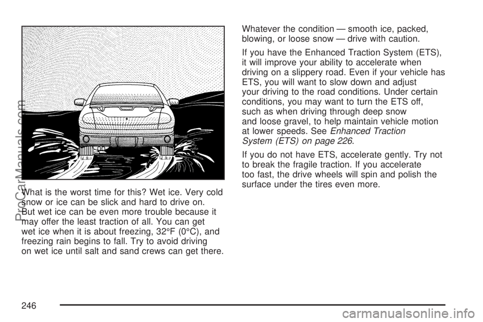 SATURN ION 2007  Owners Manual What is the worst time for this? Wet ice. Very cold
snow or ice can be slick and hard to drive on.
But wet ice can be even more trouble because it
may offer the least traction of all. You can get
wet 