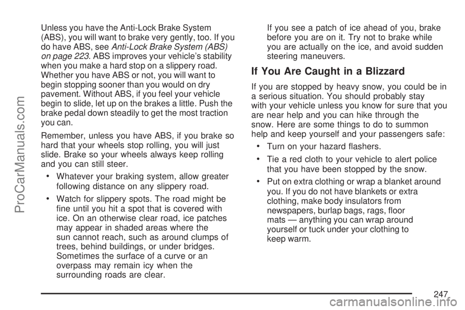 SATURN ION 2007  Owners Manual Unless you have the Anti-Lock Brake System
(ABS), you will want to brake very gently, too. If you
do have ABS, seeAnti-Lock Brake System (ABS)
on page 223. ABS improves your vehicle’s stability
when