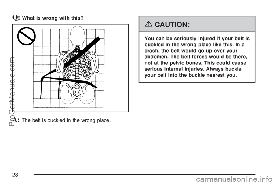 SATURN ION 2007 Owners Manual Q:What is wrong with this?
A:The belt is buckled in the wrong place.
{CAUTION:
You can be seriously injured if your belt is
buckled in the wrong place like this. In a
crash, the belt would go up over 