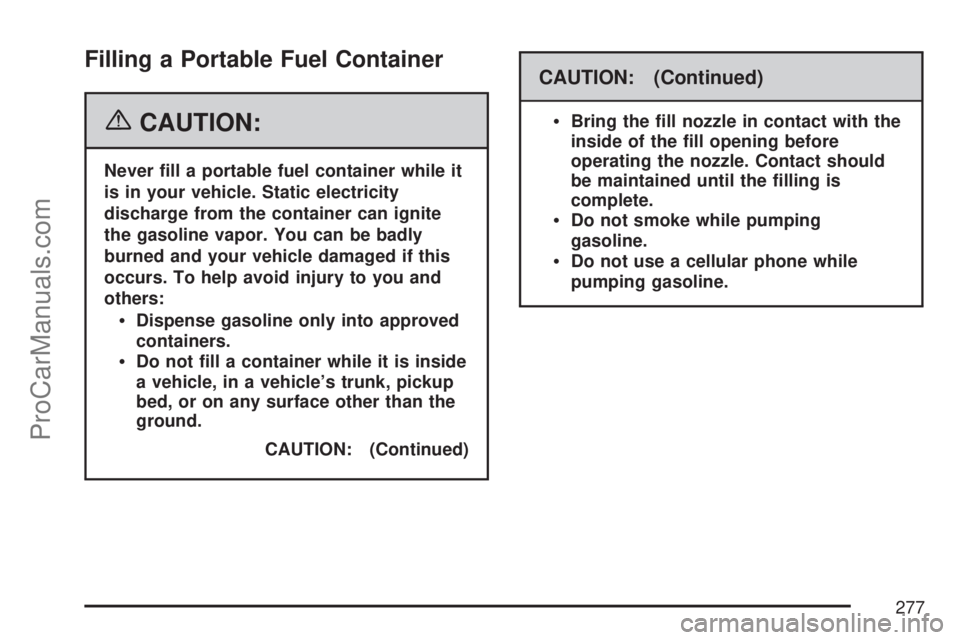 SATURN ION 2007  Owners Manual Filling a Portable Fuel Container
{CAUTION:
Never �ll a portable fuel container while it
is in your vehicle. Static electricity
discharge from the container can ignite
the gasoline vapor. You can be b