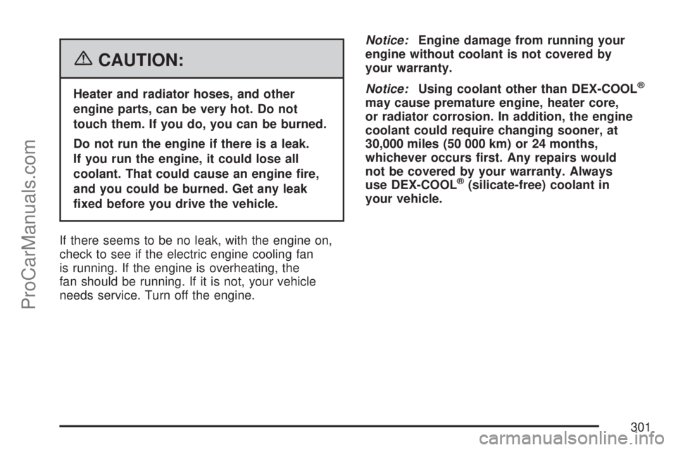 SATURN ION 2007  Owners Manual {CAUTION:
Heater and radiator hoses, and other
engine parts, can be very hot. Do not
touch them. If you do, you can be burned.
Do not run the engine if there is a leak.
If you run the engine, it could