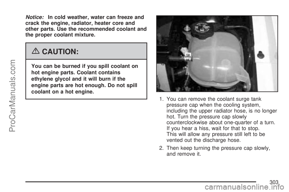 SATURN ION 2007  Owners Manual Notice:In cold weather, water can freeze and
crack the engine, radiator, heater core and
other parts. Use the recommended coolant and
the proper coolant mixture.
{CAUTION:
You can be burned if you spi