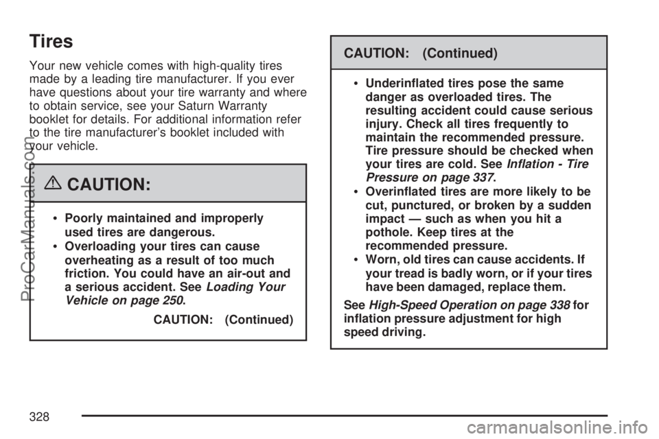 SATURN ION 2007 Owners Manual Tires
Your new vehicle comes with high-quality tires
made by a leading tire manufacturer. If you ever
have questions about your tire warranty and where
to obtain service, see your Saturn Warranty
book SATURN ION 2007 Owners Manual Tires
Your new vehicle comes with high-quality tires
made by a leading tire manufacturer. If you ever
have questions about your tire warranty and where
to obtain service, see your Saturn Warranty
book