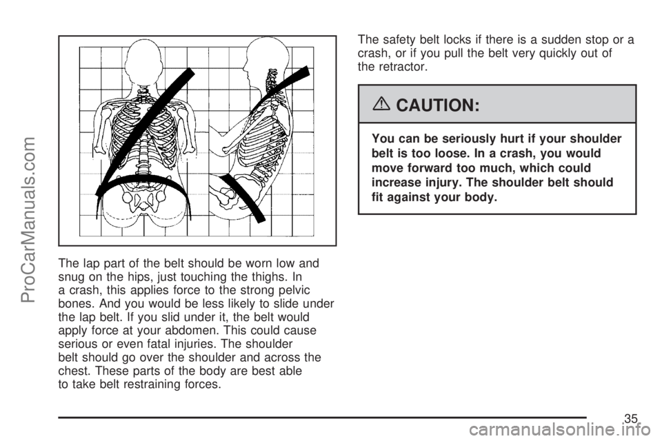 SATURN ION 2007 Owners Guide The lap part of the belt should be worn low and
snug on the hips, just touching the thighs. In
a crash, this applies force to the strong pelvic
bones. And you would be less likely to slide under
the l