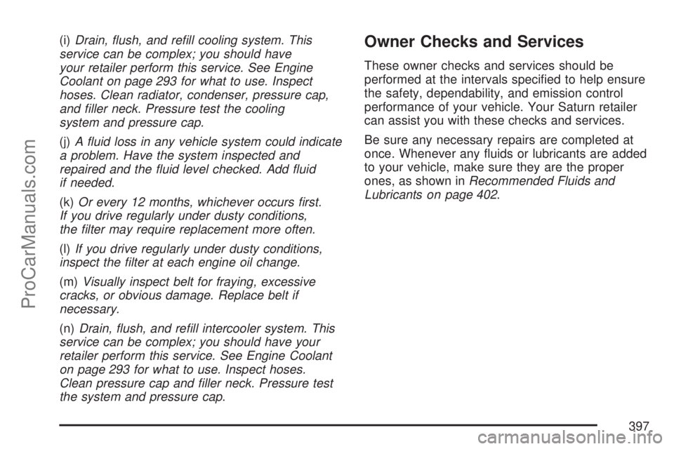 SATURN ION 2007  Owners Manual (i)Drain, �ush, and re�ll cooling system. This
service can be complex; you should have
your retailer perform this service. See Engine
Coolant on page 293 for what to use. Inspect
hoses. Clean radiator