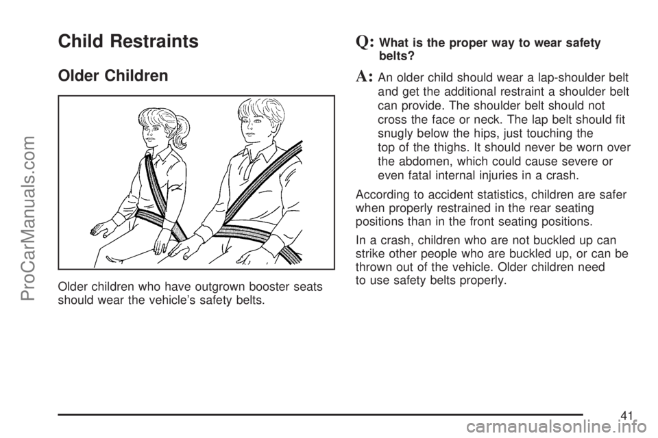 SATURN ION 2007 Service Manual Child Restraints
Older Children
Older children who have outgrown booster seats
should wear the vehicle’s safety belts.
Q:What is the proper way to wear safety
belts?
A:An older child should wear a l