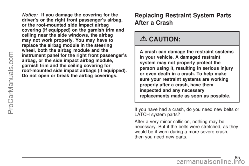 SATURN ION 2007  Owners Manual Notice:If you damage the covering for the
driver’s or the right front passenger’s airbag,
or the roof-mounted side impact airbag
covering (if equipped) on the garnish trim and
ceiling near the sid