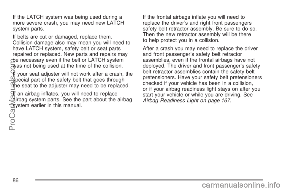 SATURN ION 2007 Manual Online If the LATCH system was being used during a
more severe crash, you may need new LATCH
system parts.
If belts are cut or damaged, replace them.
Collision damage also may mean you will need to
have LATC