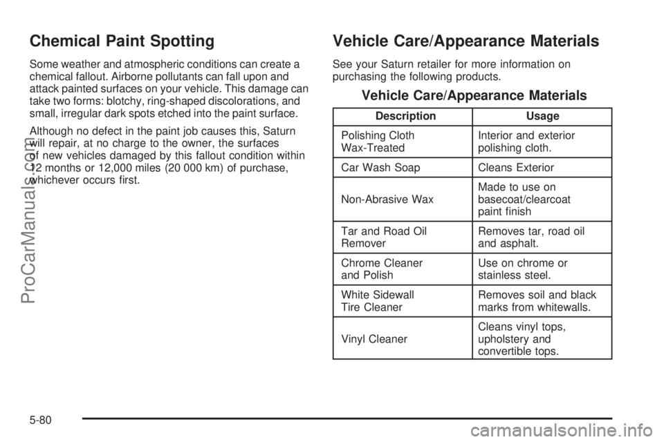 SATURN L-SERIES 2005  Owners Manual Chemical Paint Spotting
Some weather and atmospheric conditions can create a
chemical fallout. Airborne pollutants can fall upon and
attack painted surfaces on your vehicle. This damage can
take two f