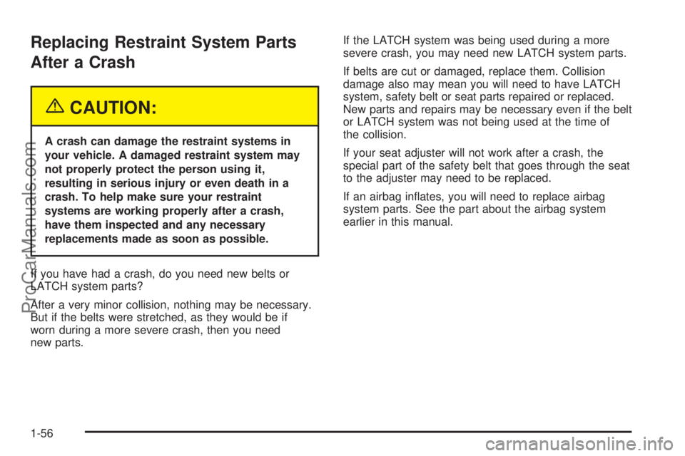 SATURN L-SERIES 2005 User Guide Replacing Restraint System Parts
After a Crash
{CAUTION:
A crash can damage the restraint systems in
your vehicle. A damaged restraint system may
not properly protect the person using it,
resulting in