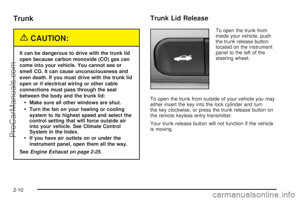 SATURN L-SERIES 2005  Owners Manual Trunk
{CAUTION:
It can be dangerous to drive with the trunk lid
open because carbon monoxide (CO) gas can
come into your vehicle. You cannot see or
smell CO. It can cause unconsciousness and
even deat