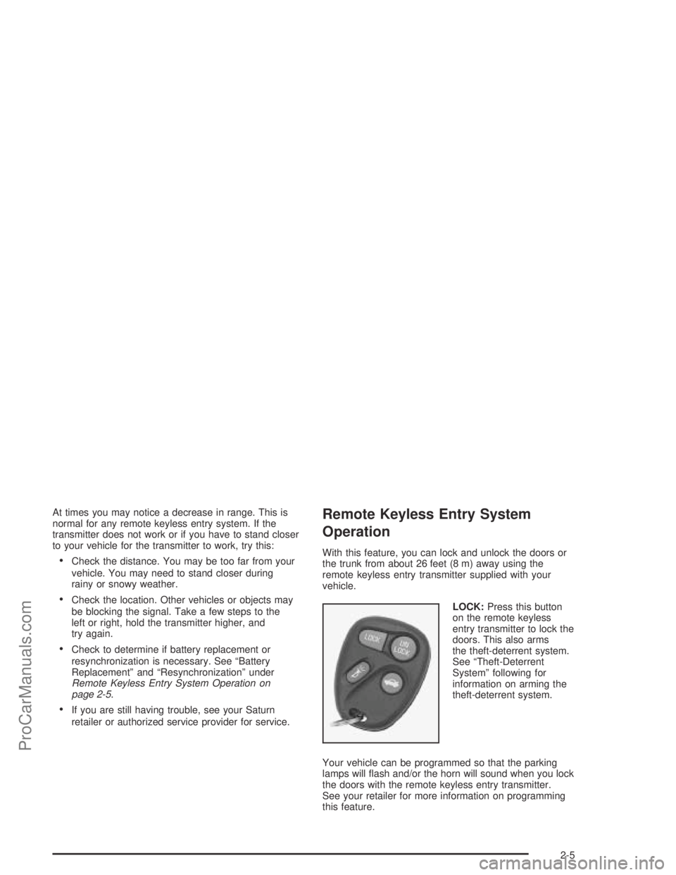 SATURN L-SERIES 2004  Owners Manual At times you may notice a decrease in range. This is
normal for any remote keyless entry system. If the
transmitter does not work or if you have to stand closer
to your vehicle for the transmitter to 