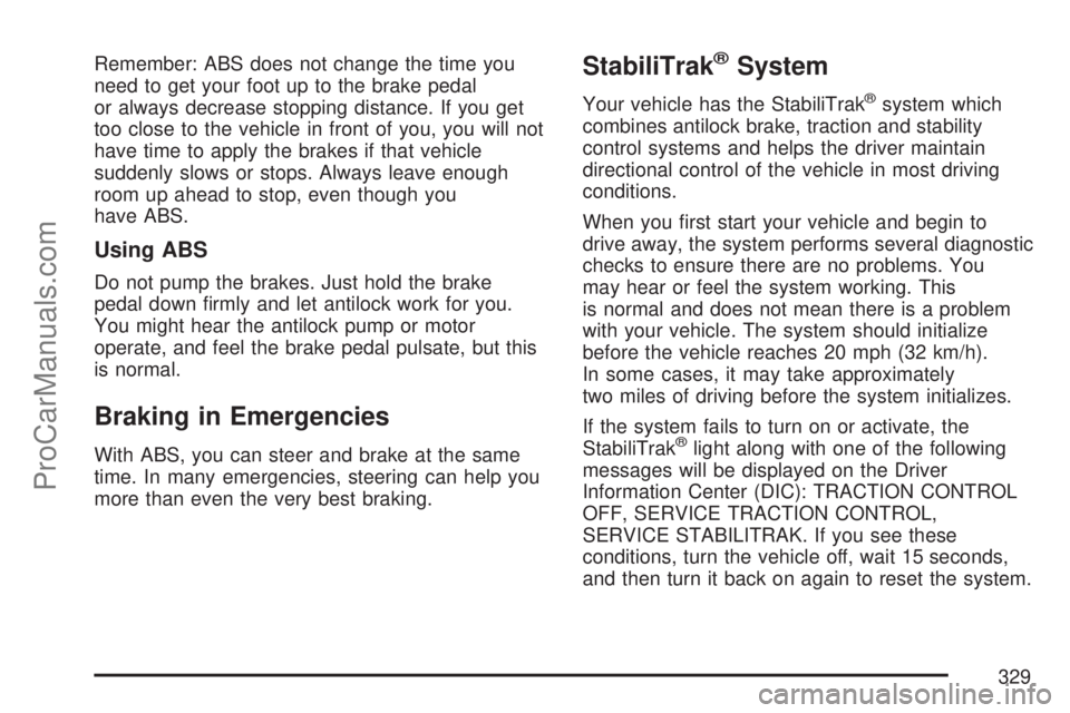 SATURN OUTLOOK 2007 Owners Manual Remember: ABS does not change the time you
need to get your foot up to the brake pedal
or always decrease stopping distance. If you get
too close to the vehicle in front of you, you will not
have time SATURN OUTLOOK 2007 Owners Manual Remember: ABS does not change the time you
need to get your foot up to the brake pedal
or always decrease stopping distance. If you get
too close to the vehicle in front of you, you will not
have time