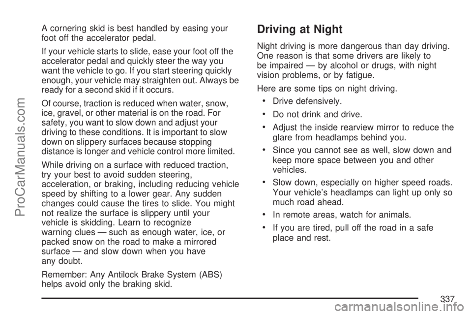 SATURN OUTLOOK 2007 User Guide A cornering skid is best handled by easing your
foot off the accelerator pedal.
If your vehicle starts to slide, ease your foot off the
accelerator pedal and quickly steer the way you
want the vehicle SATURN OUTLOOK 2007 User Guide A cornering skid is best handled by easing your
foot off the accelerator pedal.
If your vehicle starts to slide, ease your foot off the
accelerator pedal and quickly steer the way you
want the vehicle