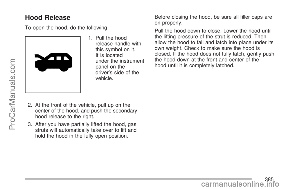 SATURN OUTLOOK 2007 User Guide Hood Release
To open the hood, do the following:
1. Pull the hood
release handle with
this symbol on it.
It is located
under the instrument
panel on the
driver’s side of the
vehicle.
2. At the front