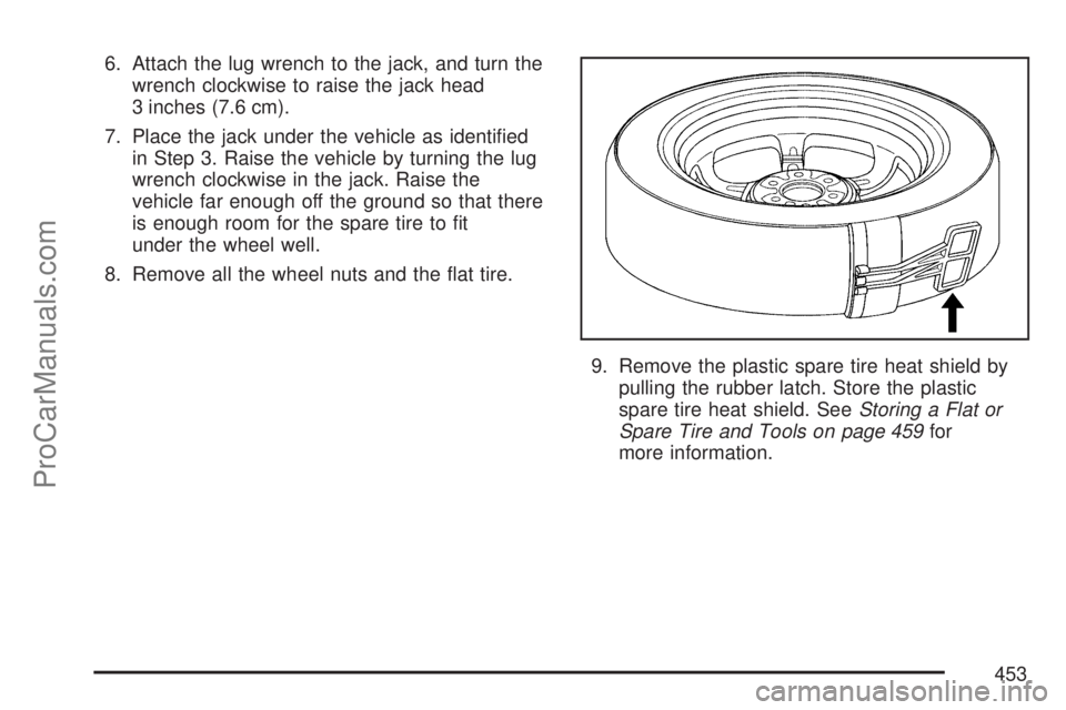 SATURN OUTLOOK 2007 Owners Manual 6. Attach the lug wrench to the jack, and turn the
wrench clockwise to raise the jack head
3 inches (7.6 cm).
7. Place the jack under the vehicle as identi�ed
in Step 3. Raise the vehicle by turning t