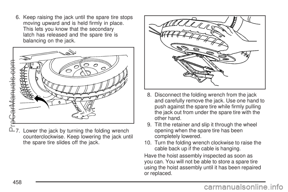 SATURN OUTLOOK 2007 Owners Manual 6. Keep raising the jack until the spare tire stops
moving upward and is held �rmly in place.
This lets you know that the secondary
latch has released and the spare tire is
balancing on the jack.
7. L