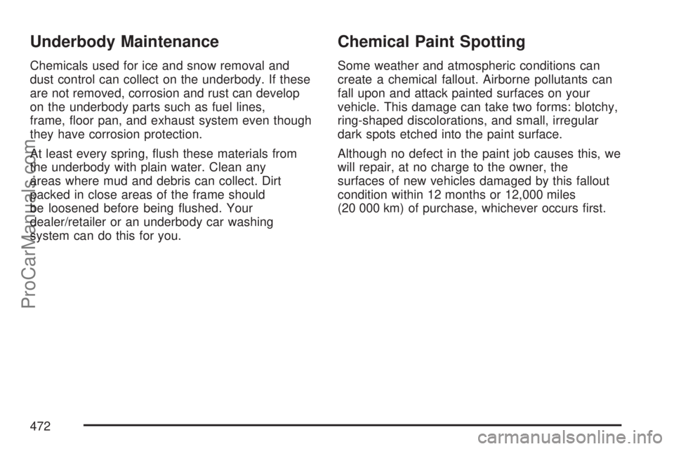 SATURN OUTLOOK 2007 Owners Manual Underbody Maintenance
Chemicals used for ice and snow removal and
dust control can collect on the underbody. If these
are not removed, corrosion and rust can develop
on the underbody parts such as fue