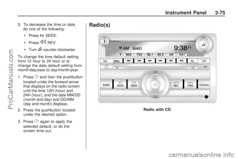 SATURN OUTLOOK 2009 Owners Manual 5. To decrease the time or date,do one of the following:
Press©SEEK.
PresssREV.
Turnfcounter-clockwise.
To change the time default setting
from 12 hour to 24 hour or to
change the date default settin SATURN OUTLOOK 2009 Owners Manual 5. To decrease the time or date,do one of the following:
Press©SEEK.
PresssREV.
Turnfcounter-clockwise.
To change the time default setting
from 12 hour to 24 hour or to
change the date default settin